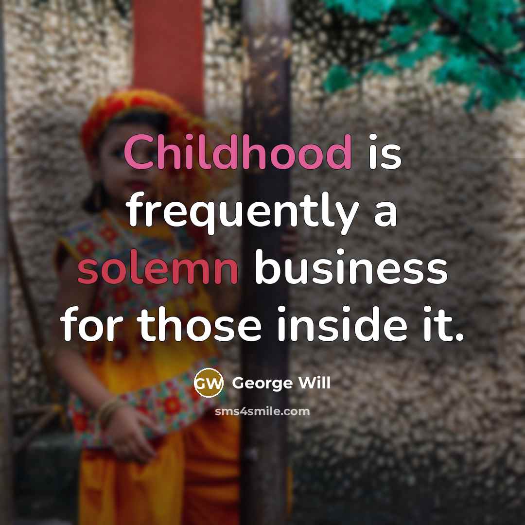 “Childhood is frequently a solemn business for those inside it.…” quote by George Will