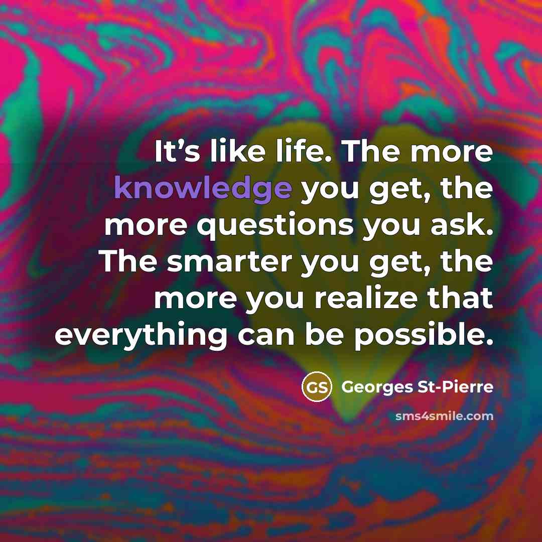 “It’s like life. The more knowledge you get, the more…” quote by Georges St-Pierre