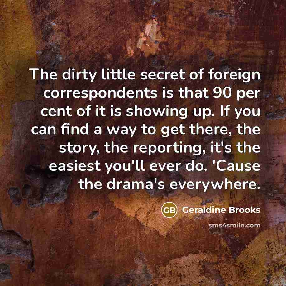 “The dirty little secret of foreign correspondents is that 90…” quote by Geraldine Brooks