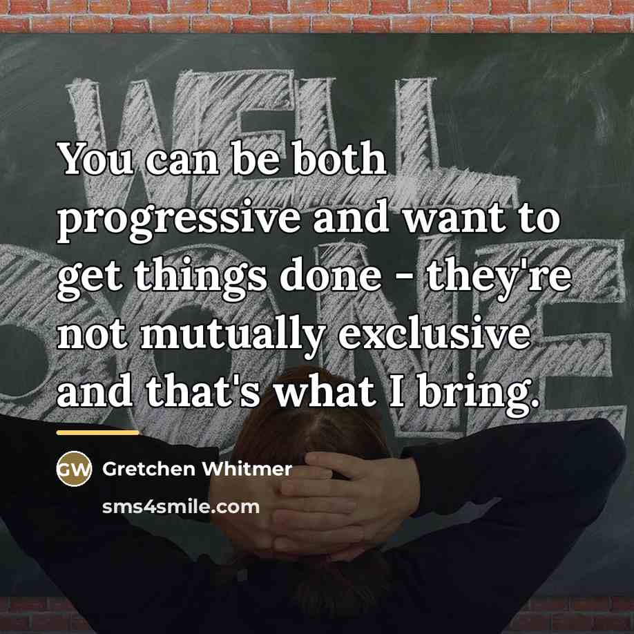 “You can be both progressive and want to get things…” quote by Gretchen Whitmer