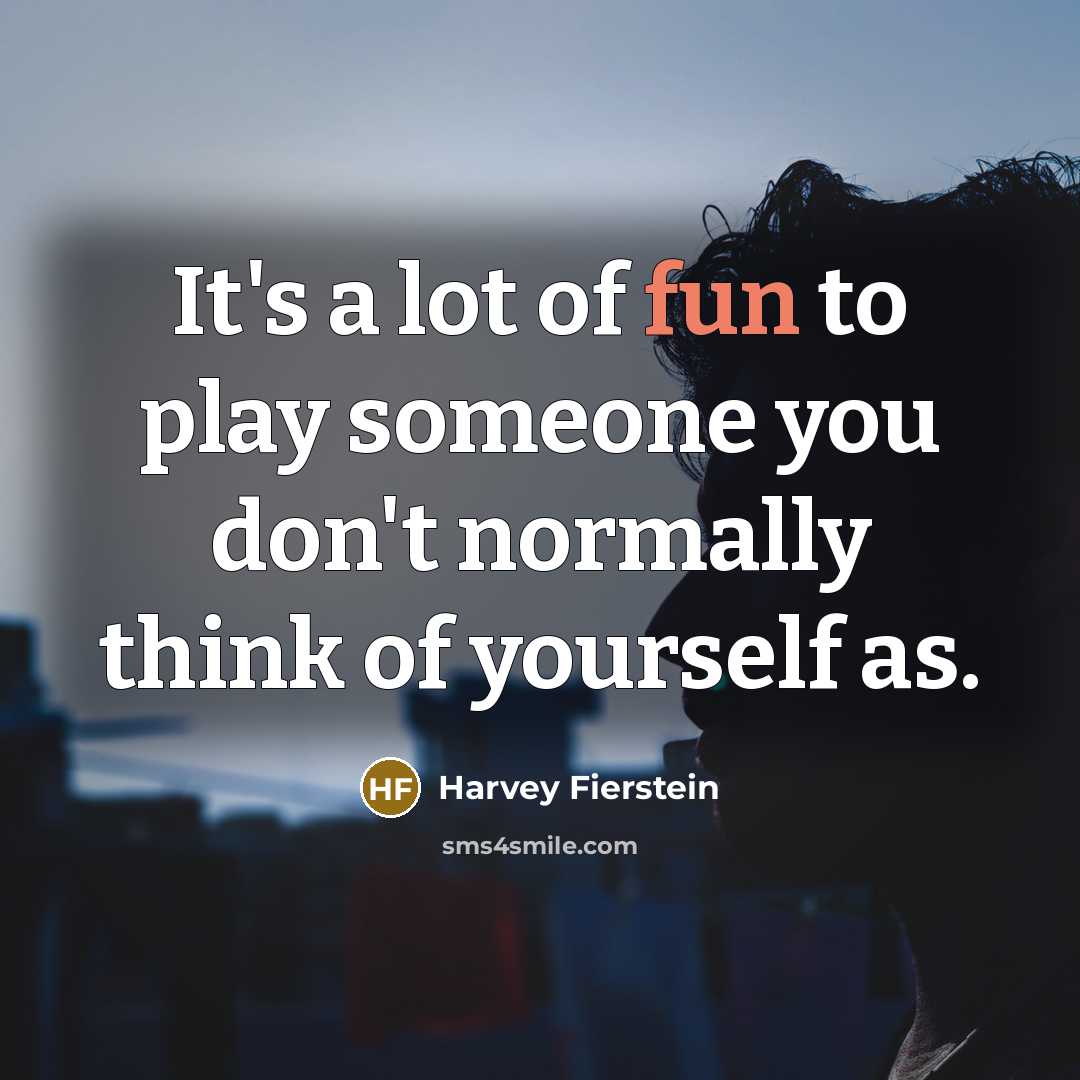 “It's a lot of fun to play someone you don't normally think of yourself as.” quote by Harvey Fierstein