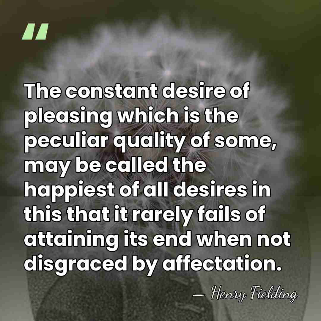 The constant desire of pleasing which is the peculiar quality of some,&hellip; - Henry Fielding