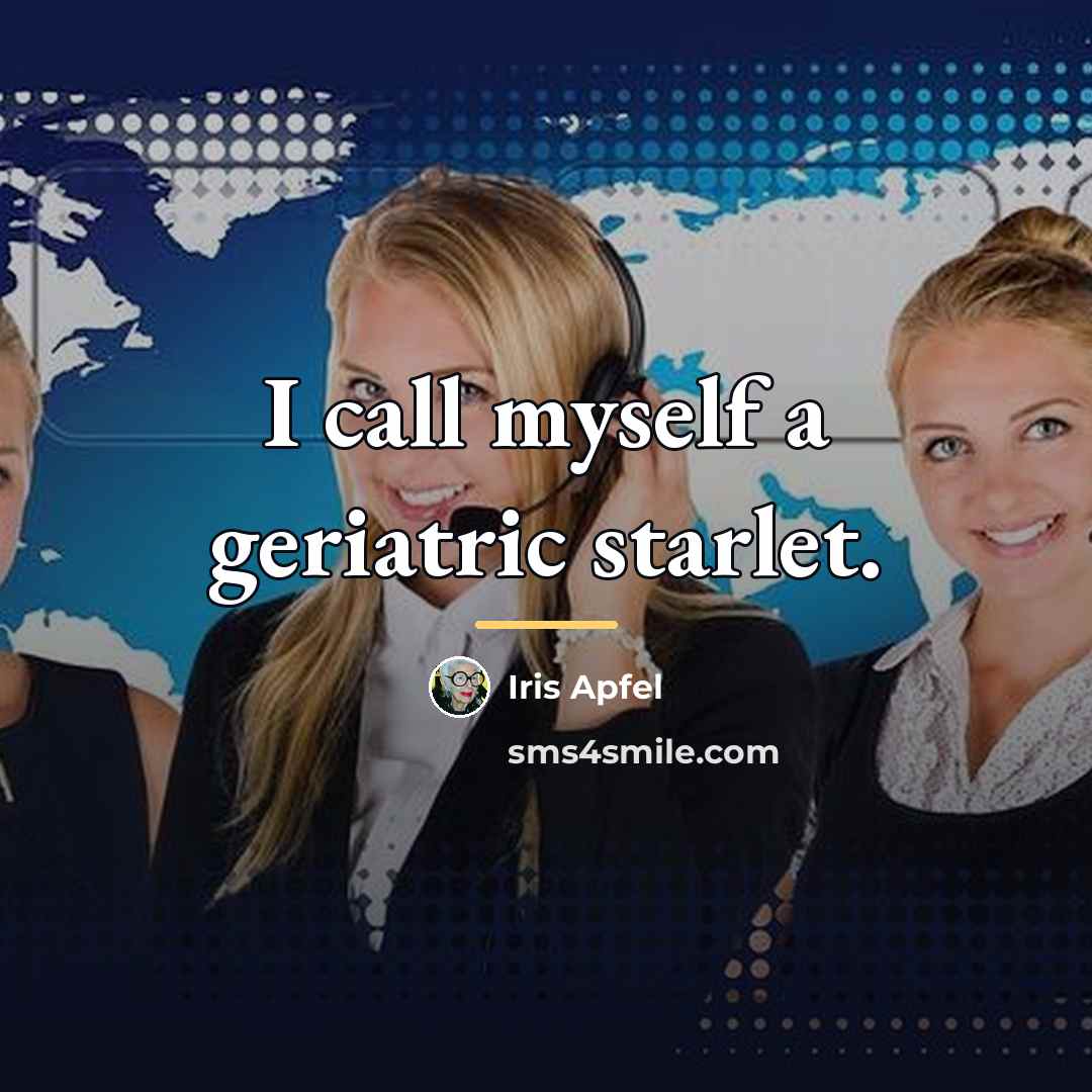 “I call myself a geriatric starlet.…” quote by Iris Apfel