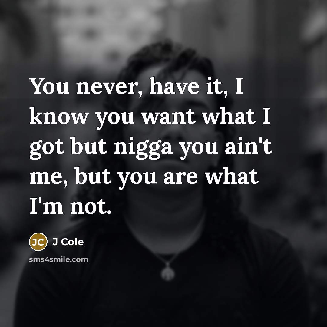 “You never, have it, I know you want what I…” quote by J Cole