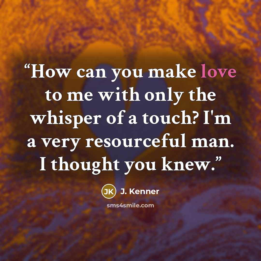 “How can you make love to me with only the whisper of a touch? I'm a very resourceful man. I thought you knew.” quote by J. Kenner