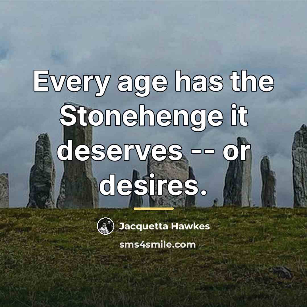 “Every age has the Stonehenge it deserves -- or desires.…” quote by Jacquetta Hawkes