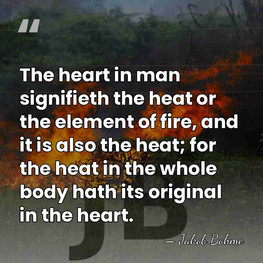The heart in man signifieth the heat or the element of fire,&hellip; - Jakob Bohme