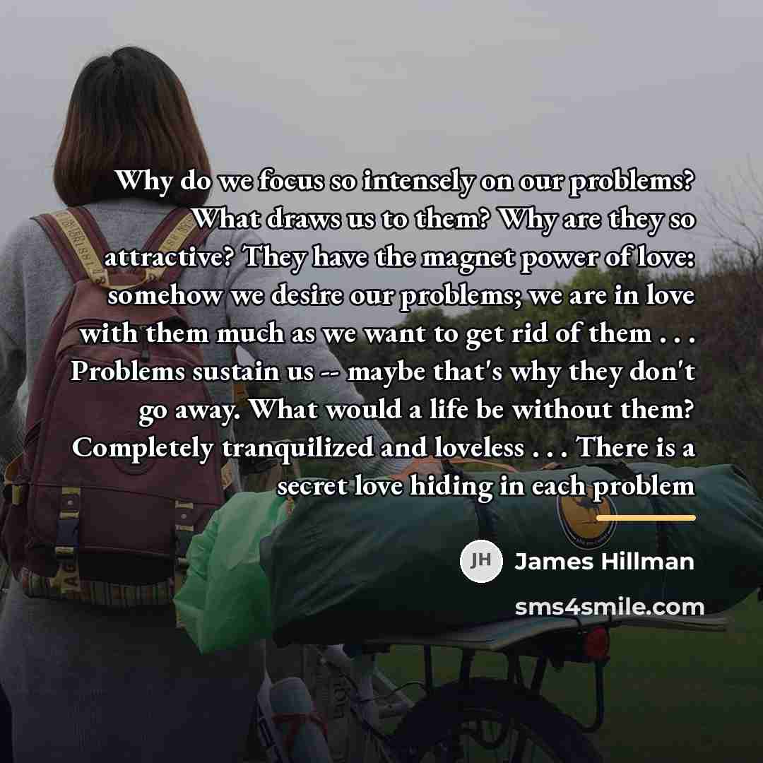 “Why do we focus so intensely on our problems? What…” quote by James Hillman