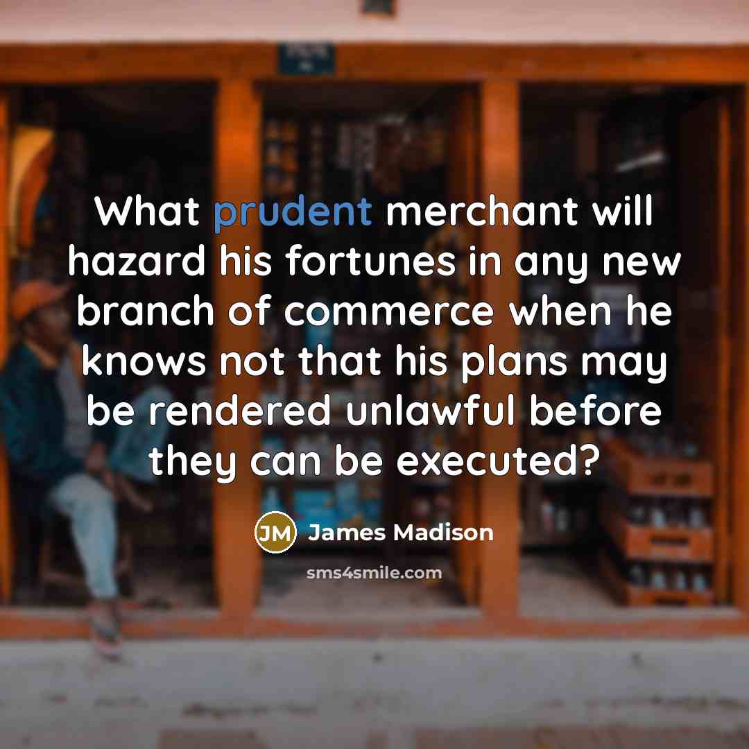 “What prudent merchant will hazard his fortunes in any new…” quote by James Madison