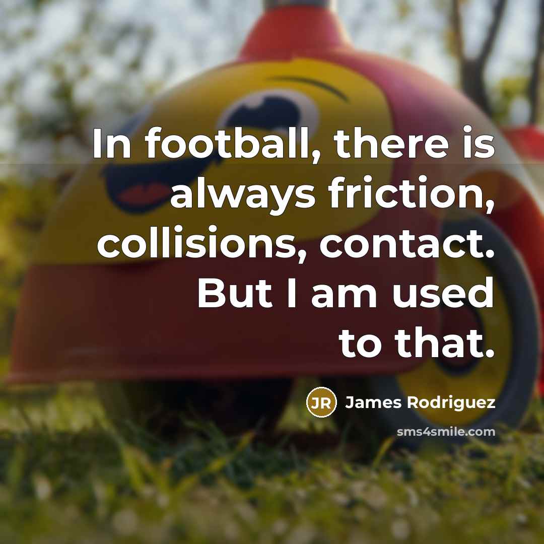 “In football, there is always friction, collisions, contact. But I…” quote by James Rodriguez