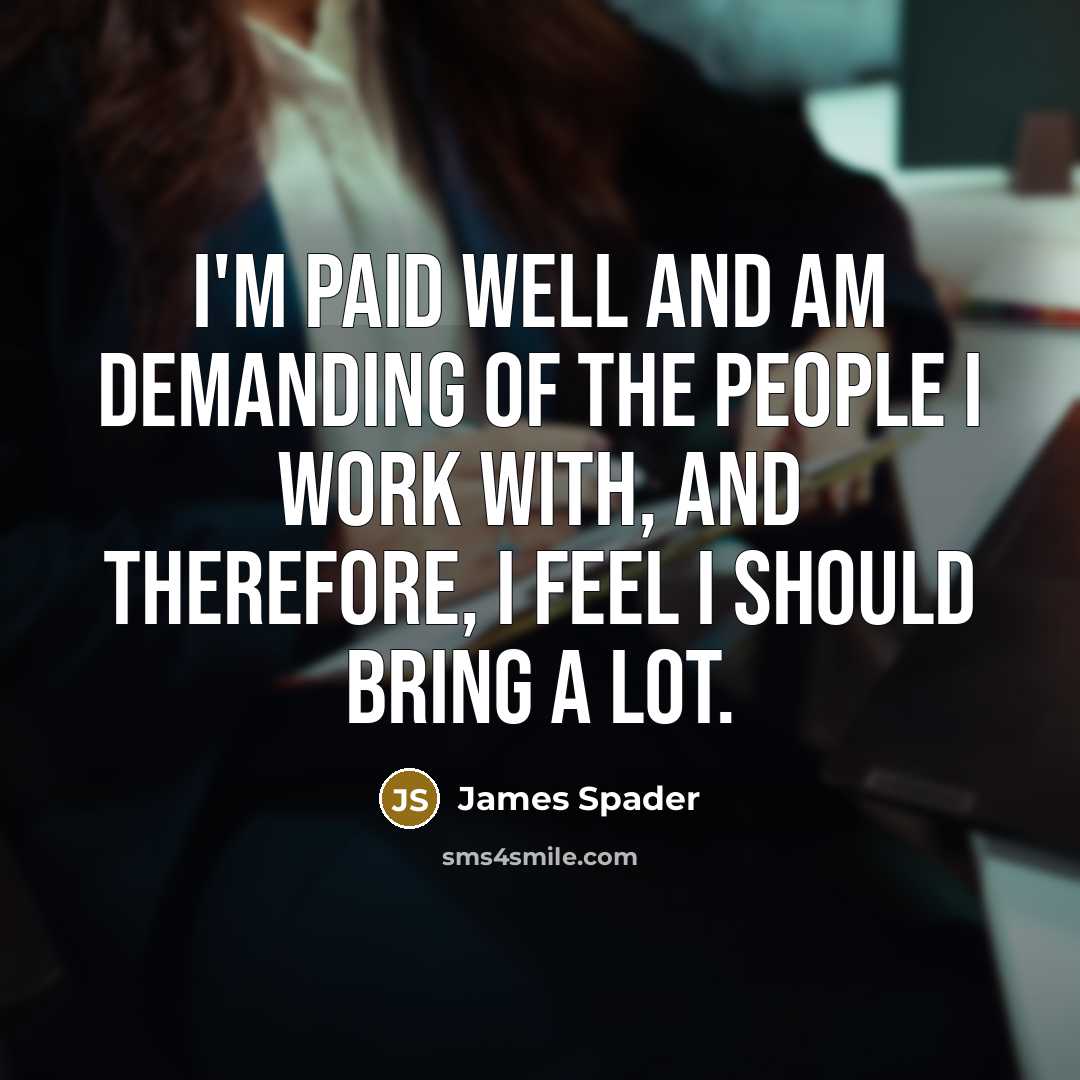 “I'm paid well and am demanding of the people I…” quote by James Spader
