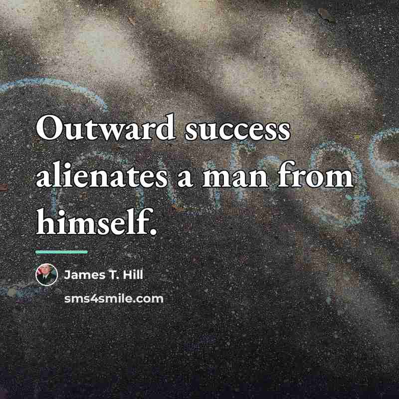 “Outward success alienates a man from himself.…” quote by James T. Hill
