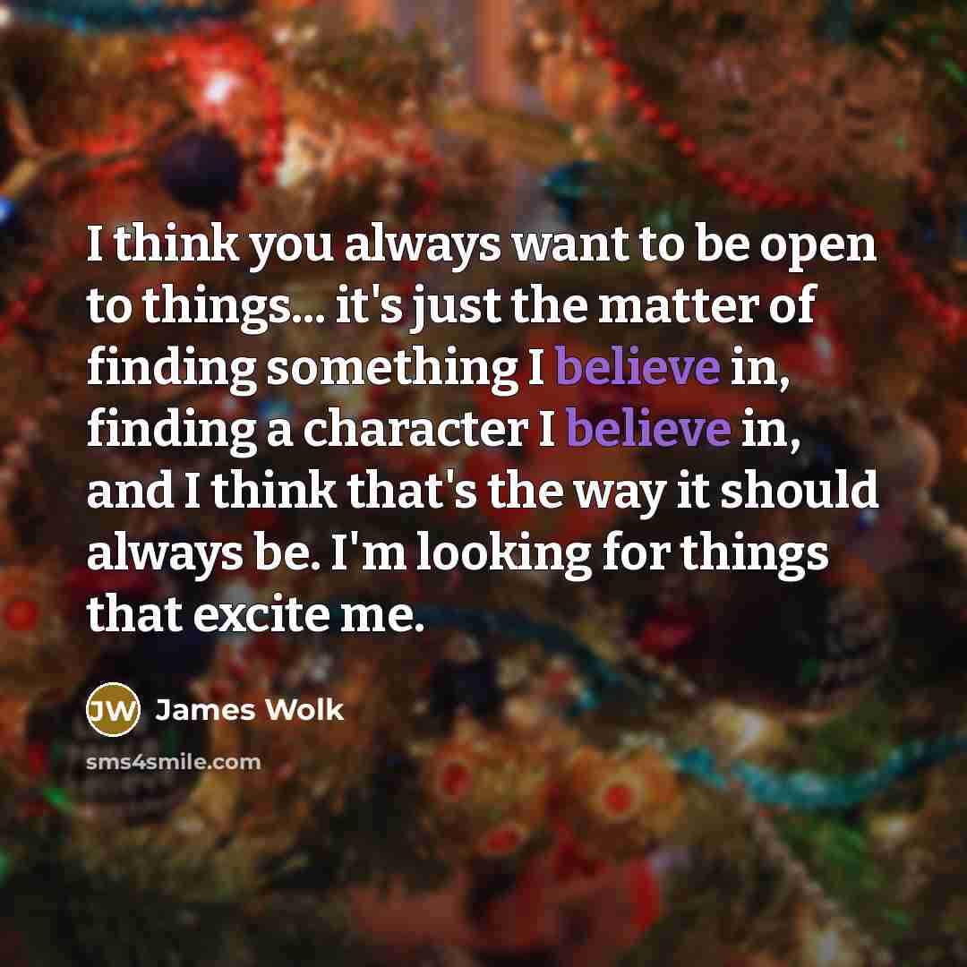 “I think you always want to be open to things...…” quote by James Wolk