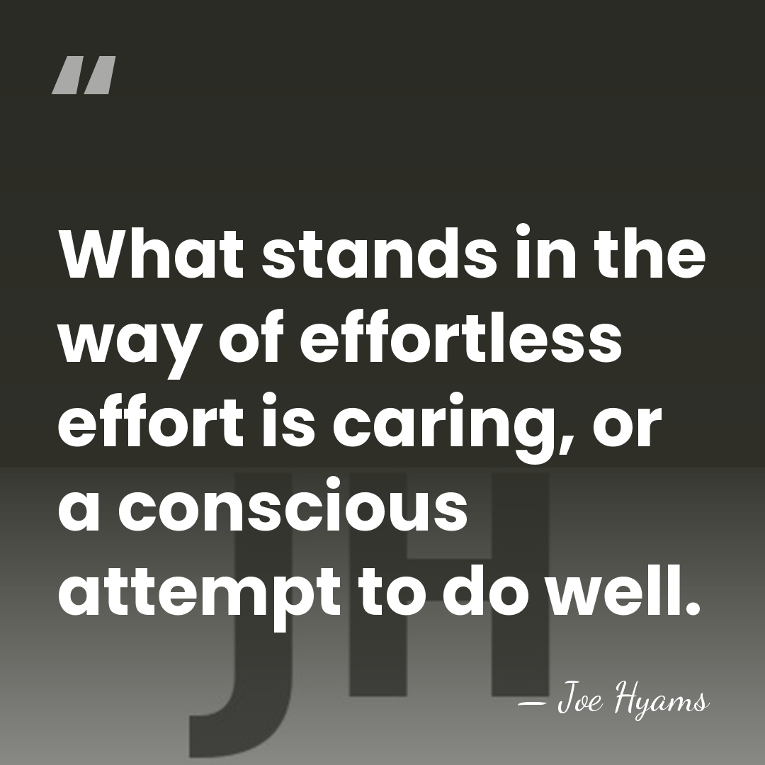 What stands in the way of effortless effort is caring, or a&hellip; - Joe Hyams
