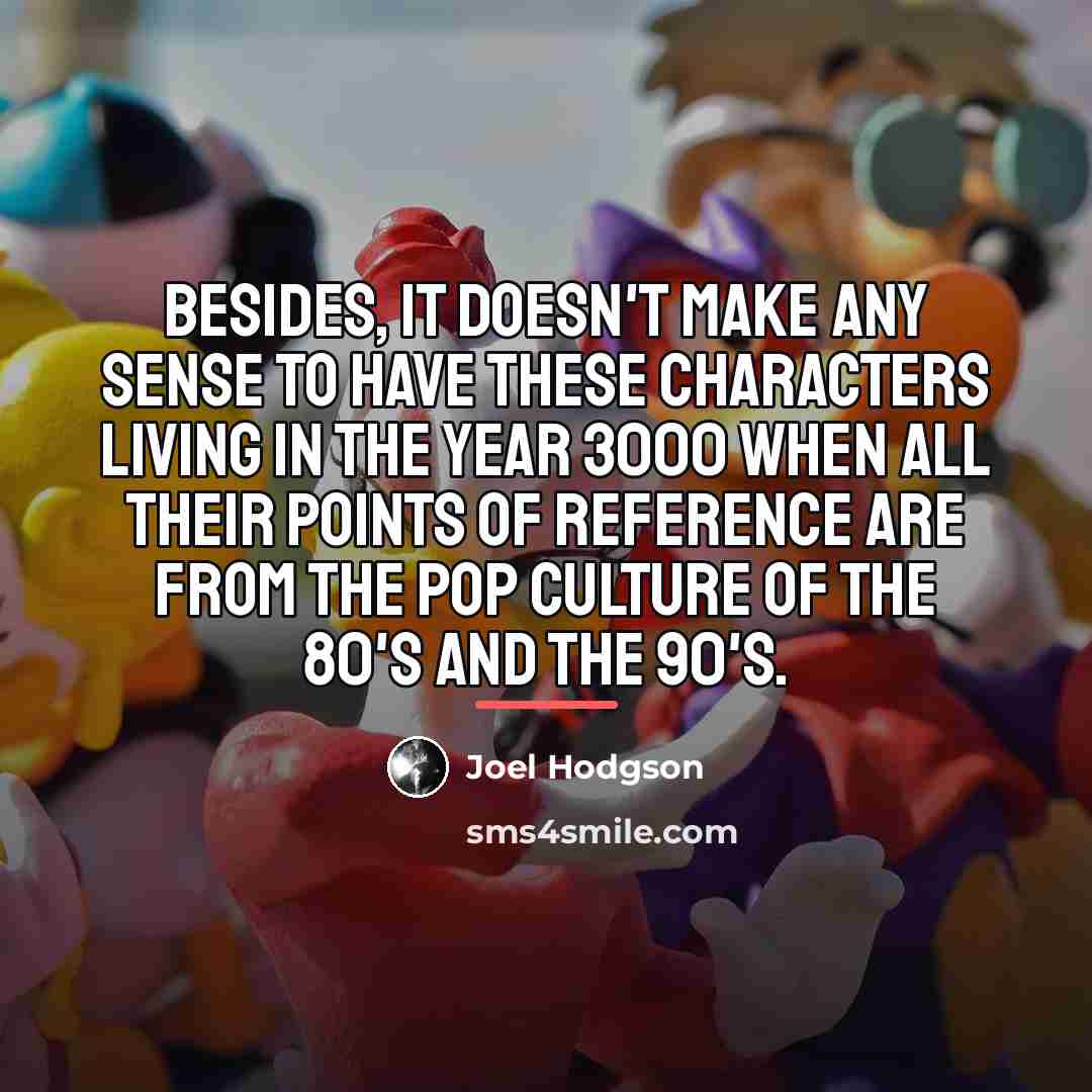 “Besides, it doesn't make any sense to have these characters…” quote by Joel Hodgson