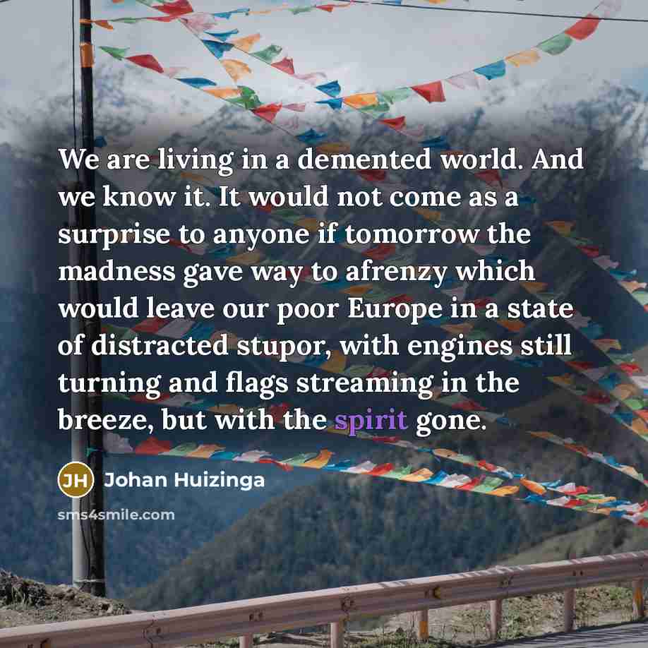 “We are living in a demented world. And we know…” quote by Johan Huizinga