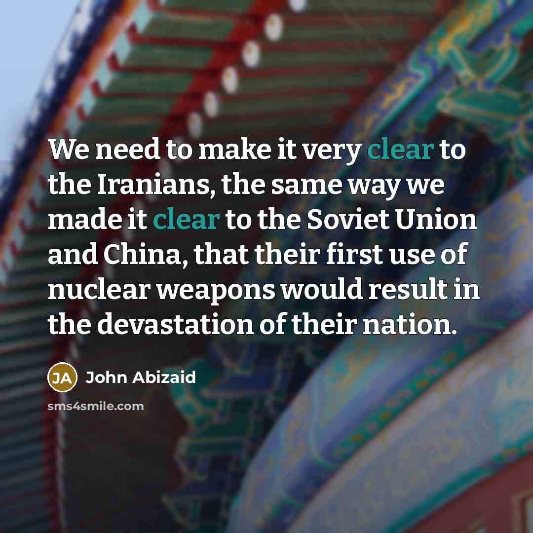 “We need to make it very clear to the Iranians,…” quote by John Abizaid