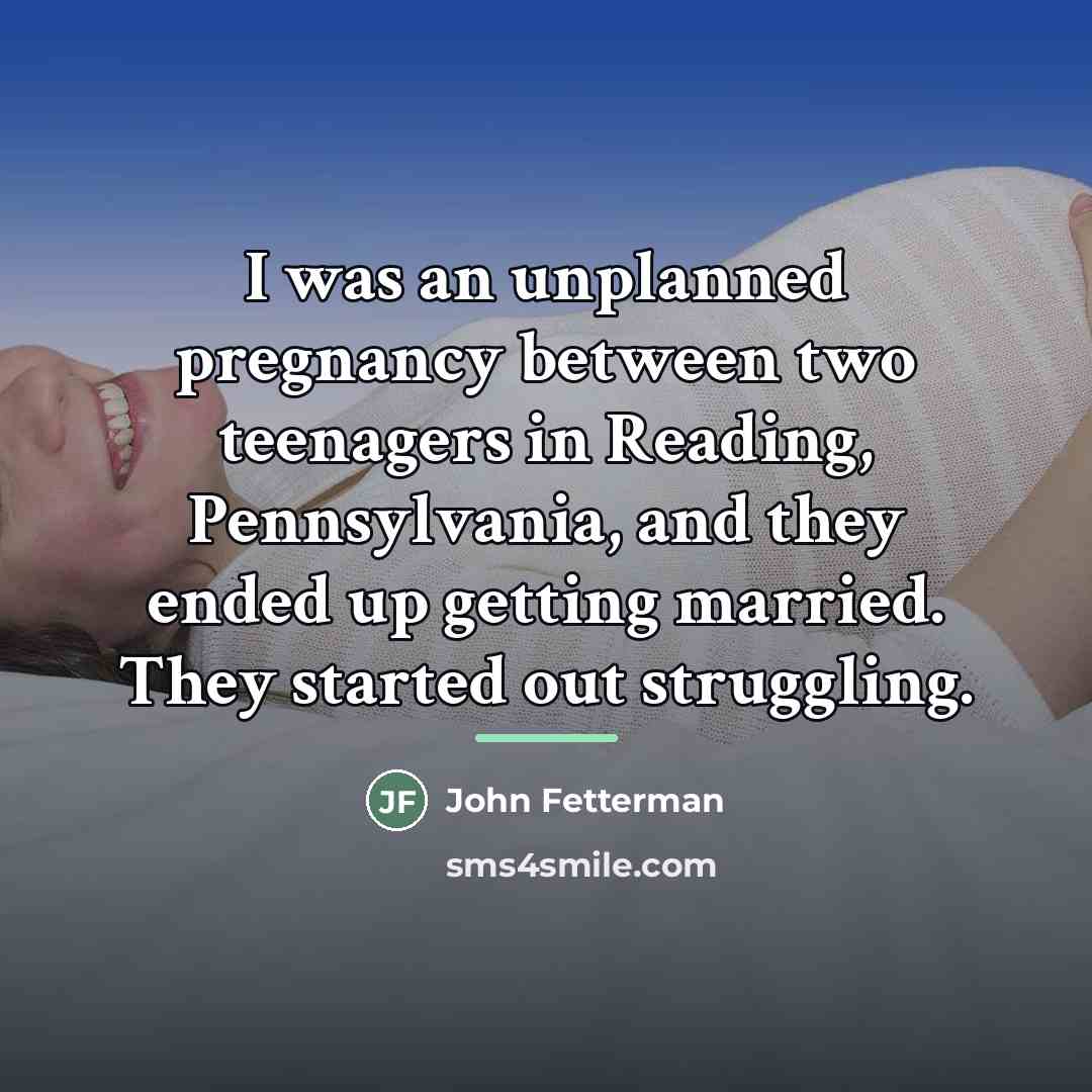“I was an unplanned pregnancy between two teenagers in Reading,…” quote by John Fetterman