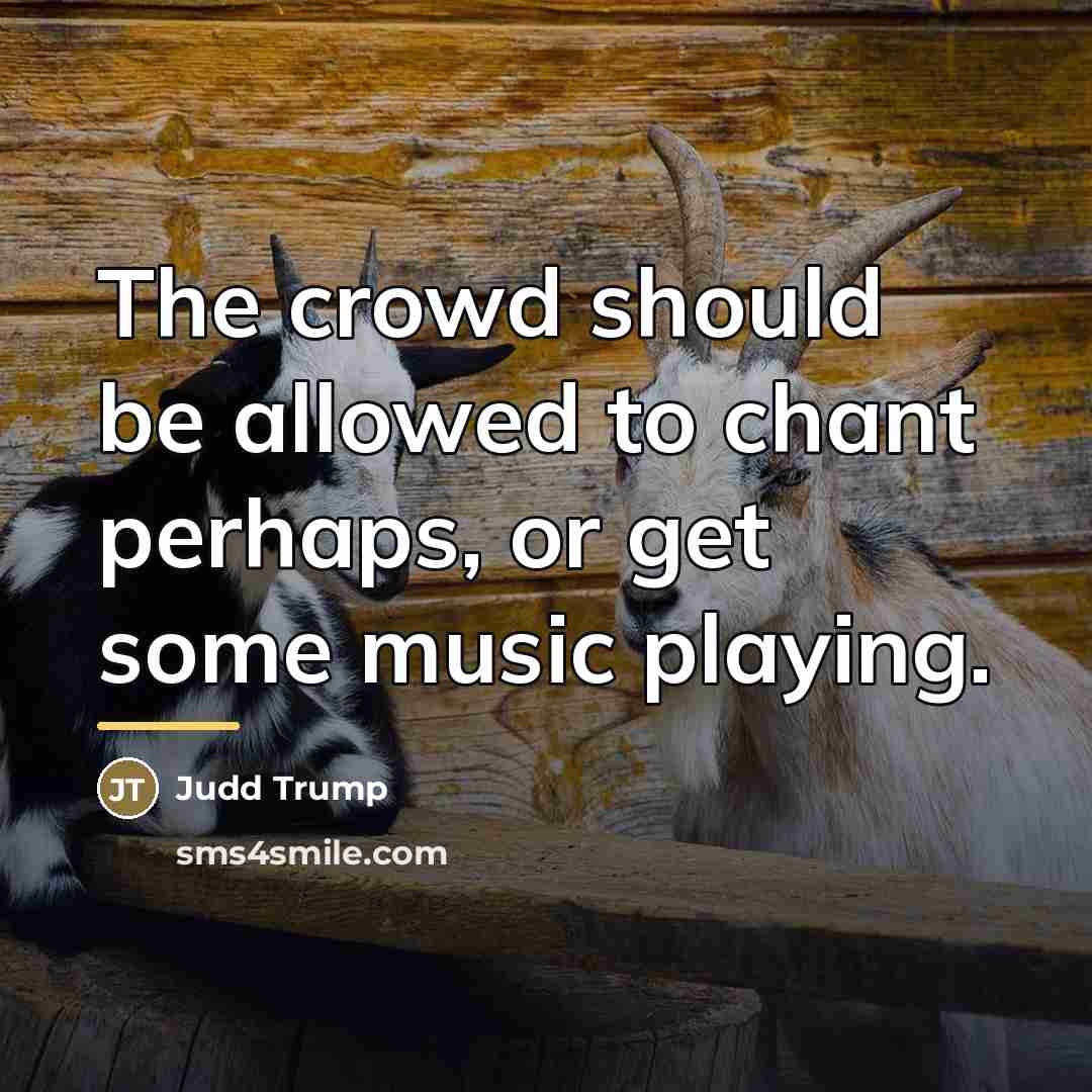 “The crowd should be allowed to chant perhaps, or get…” quote by Judd Trump