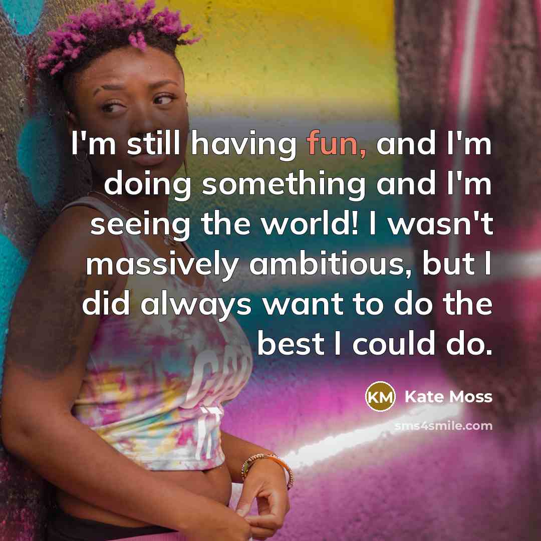 “I'm still having fun, and I'm doing something and I'm…” quote by Kate Moss