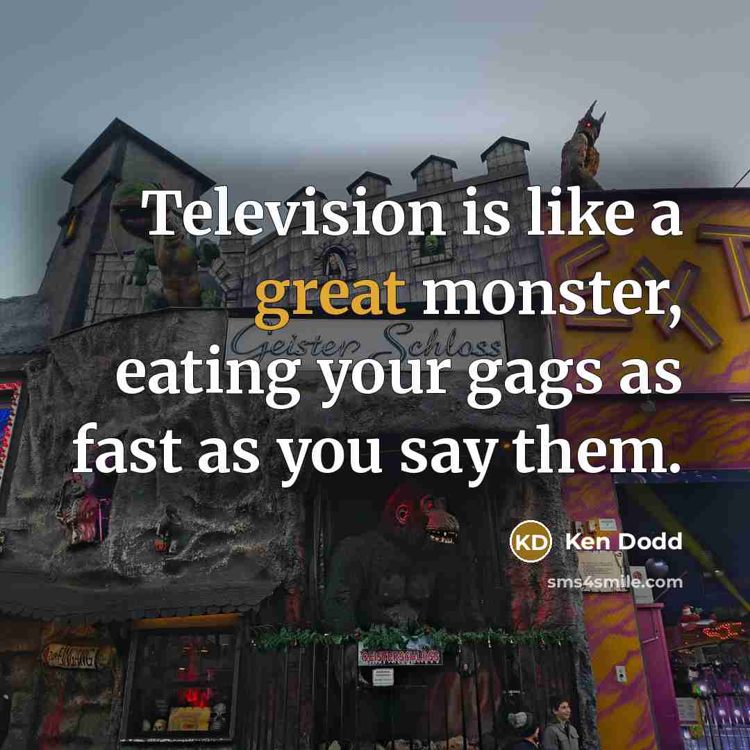 “Television is like a great monster, eating your gags as…” quote by Ken Dodd