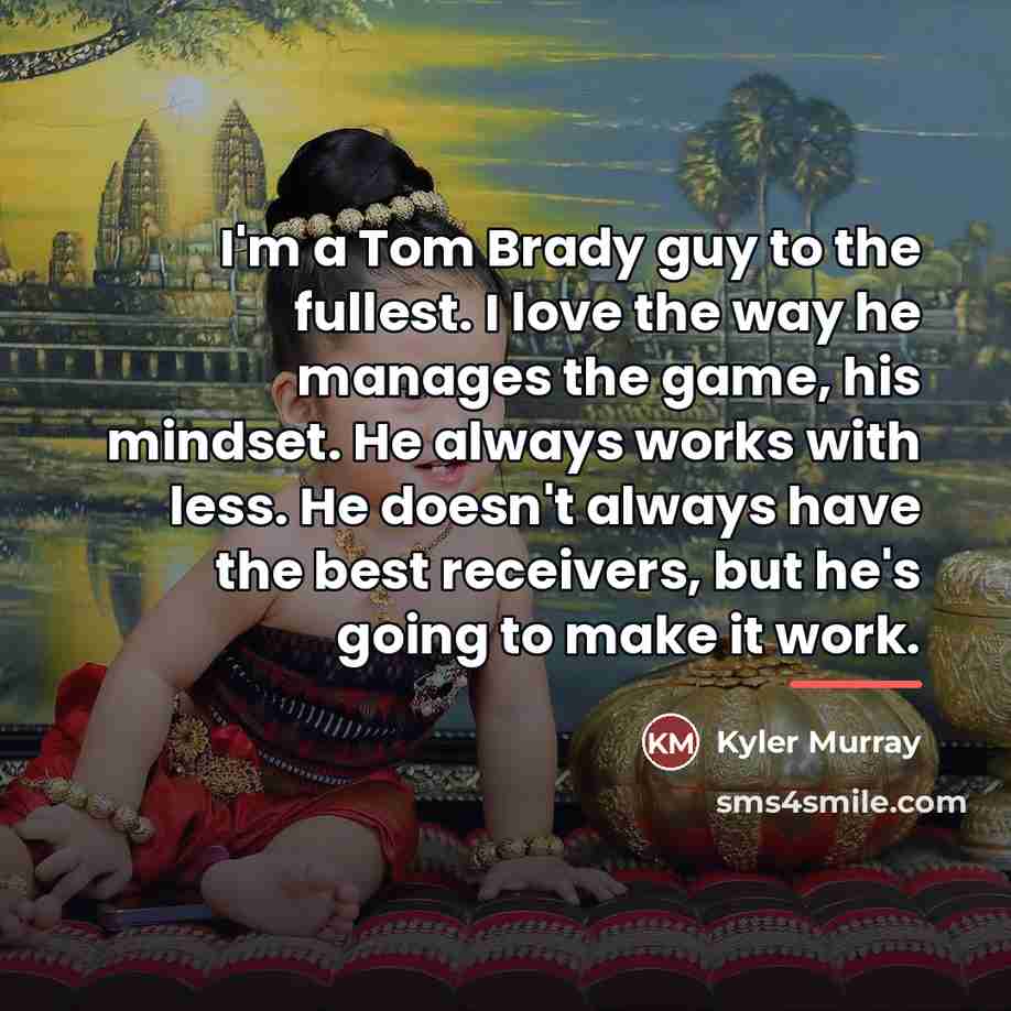 “I'm a Tom Brady guy to the fullest. I love…” quote by Kyler Murray