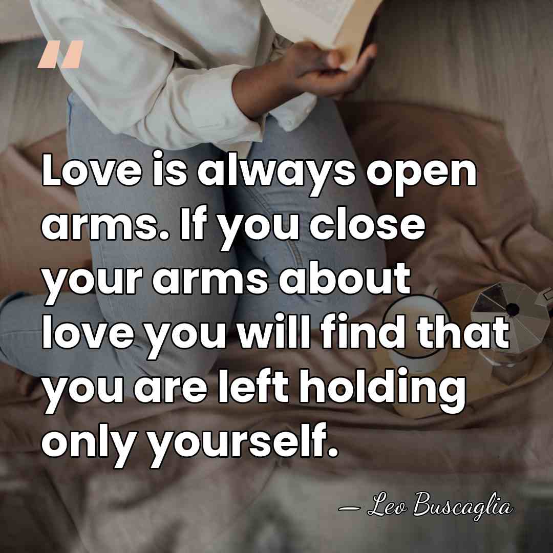 Love is always open arms. If you close your arms about love&hellip; - Leo Buscaglia