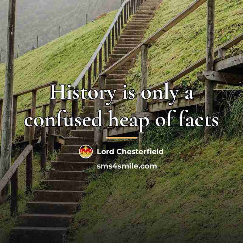 “History is only a confused heap of facts…” quote by Lord Chesterfield