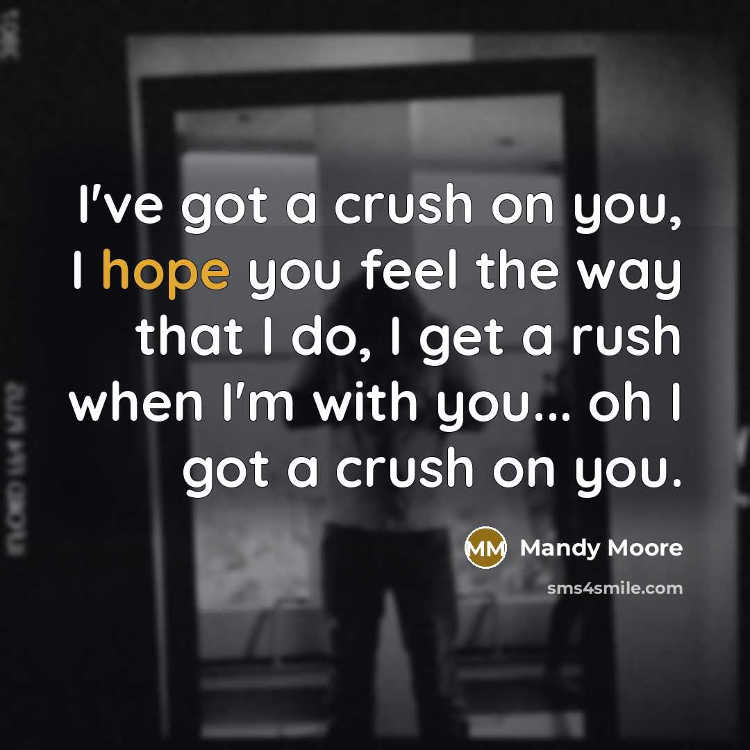 “I've got a crush on you, I hope you feel…” quote by Mandy Moore