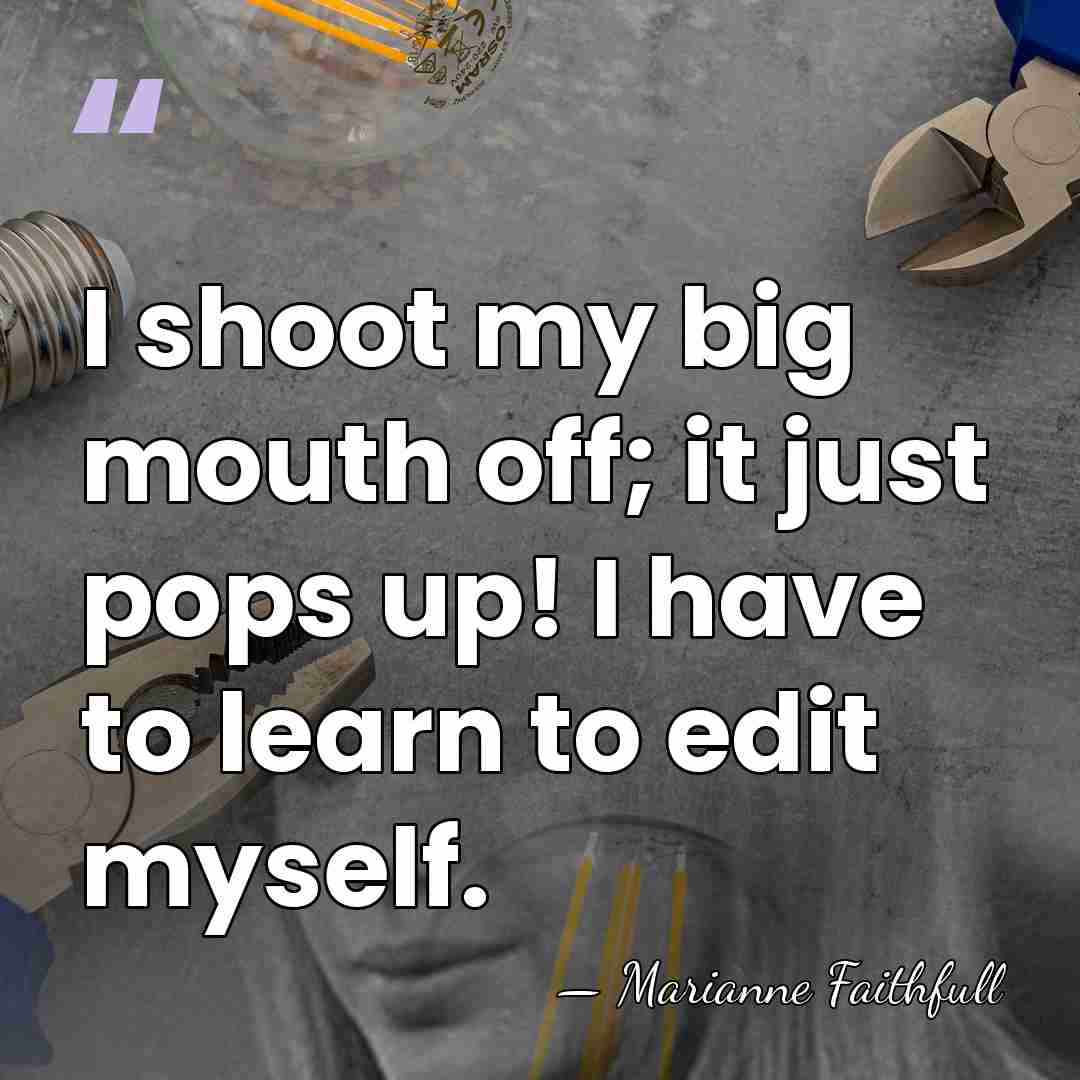 I shoot my big mouth off; it just pops up! I have&hellip; - Marianne Faithfull