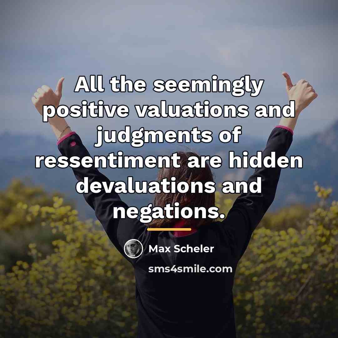 “All the seemingly positive valuations and judgments of ressentiment are…” quote by Max Scheler