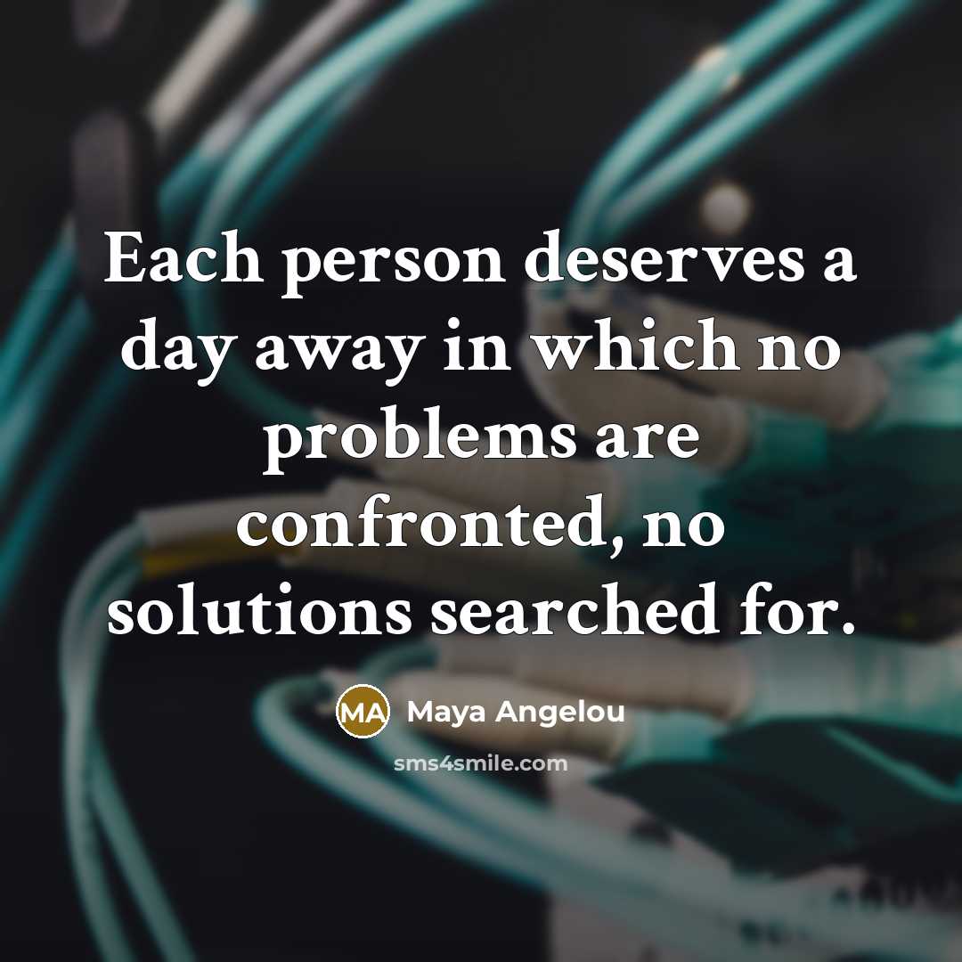 “Each person deserves a day away in which no problems…” quote by Maya Angelou