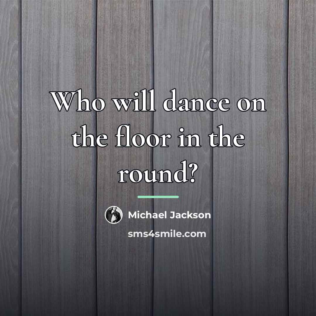 “Who will dance on the floor in the round?…” quote by Michael Jackson