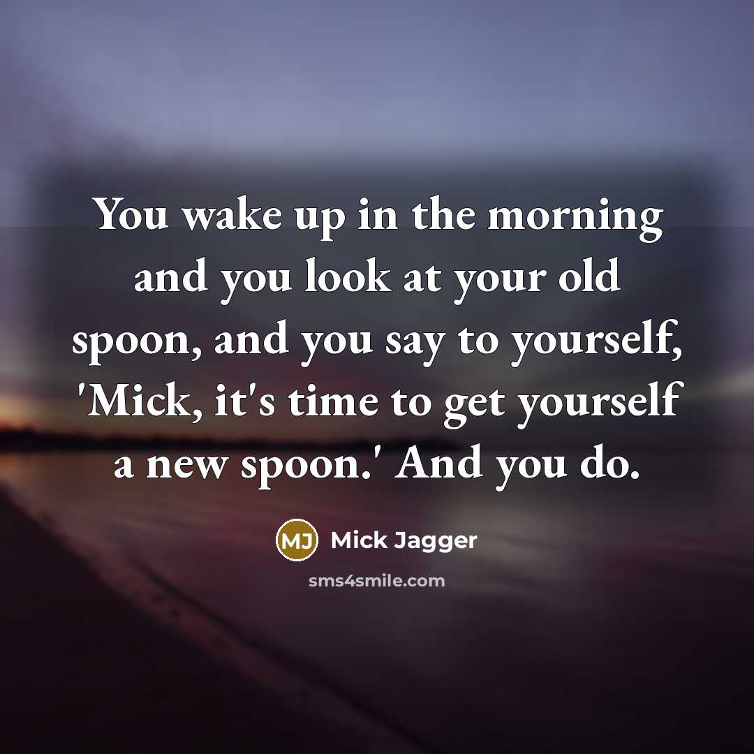 “You wake up in the morning and you look at…” quote by Mick Jagger