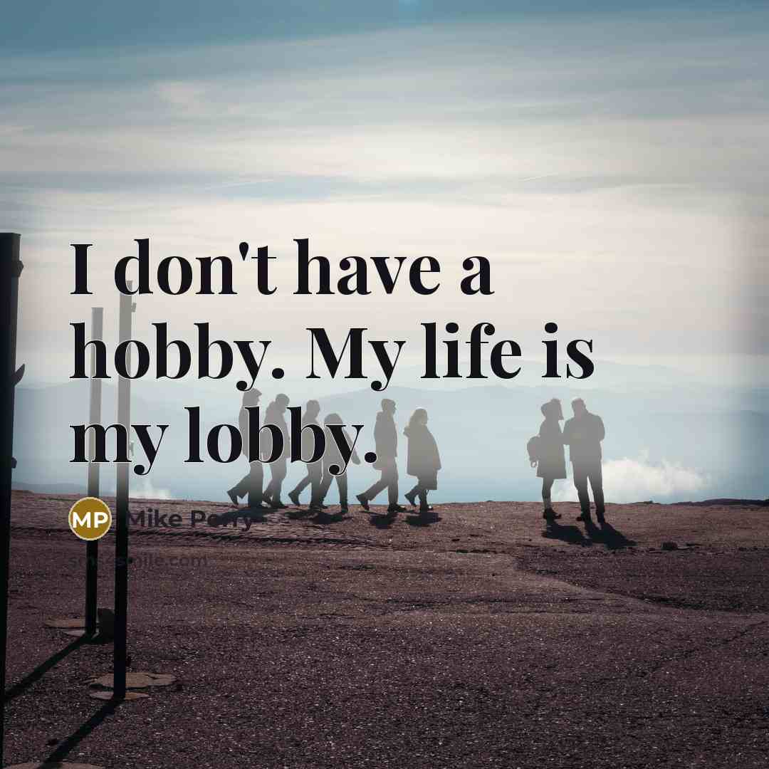 “I don't have a hobby. My life is my lobby.…” quote by Mike Perry