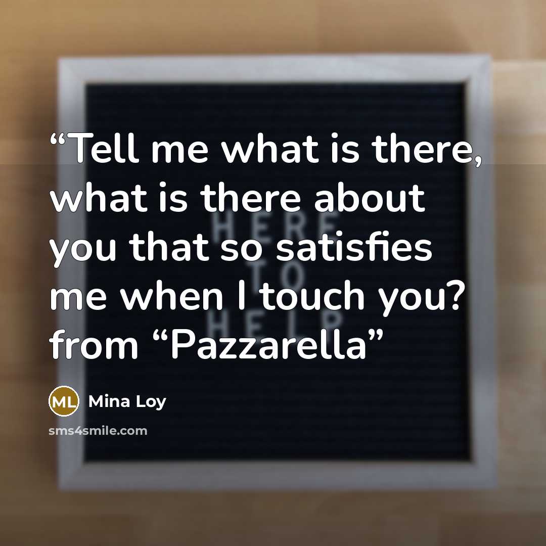 “Tell me what is there, what is there about you that so satisfies me when I touch you? from “Pazzarella” quote by Mina Loy