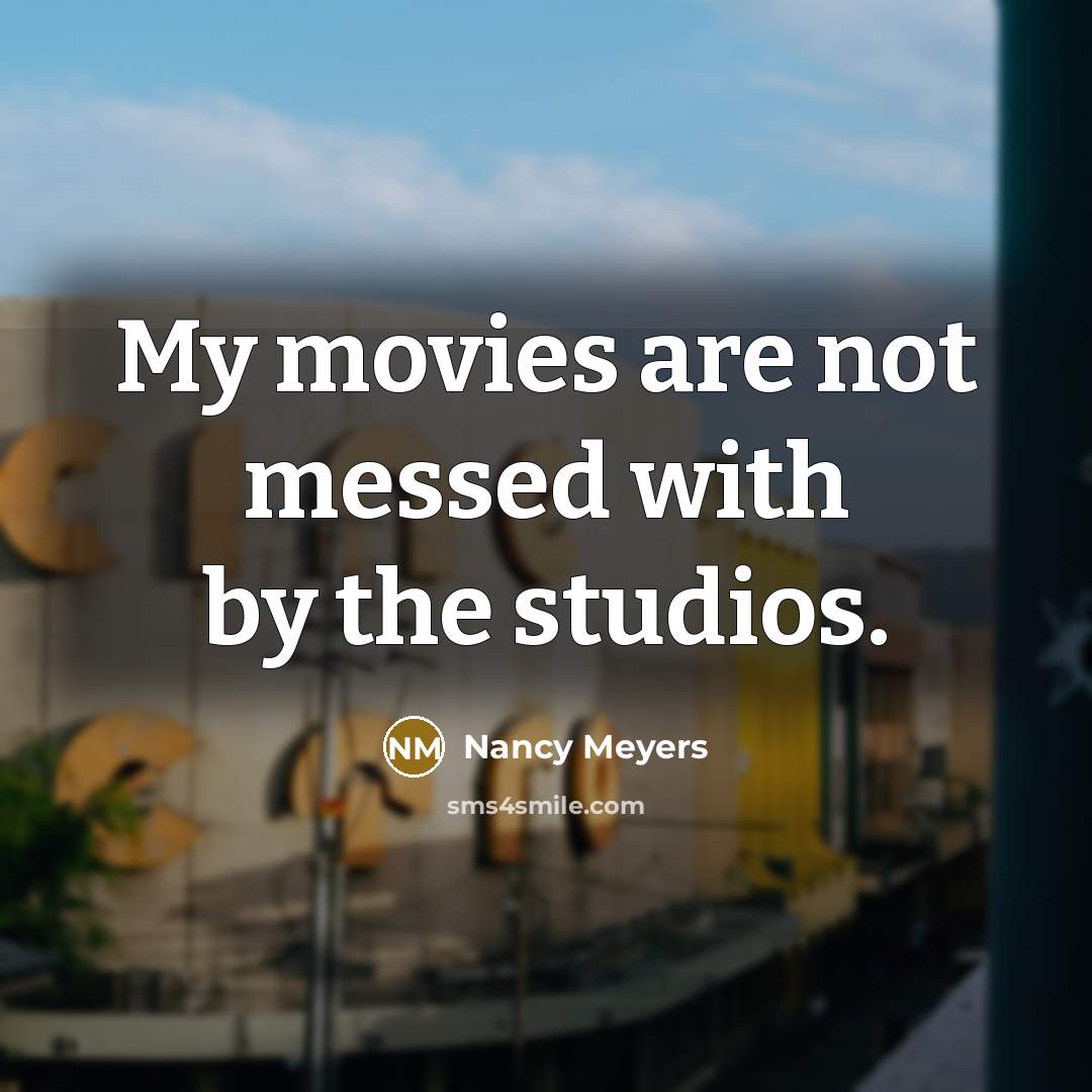 “My movies are not messed with by the studios.…” quote by Nancy Meyers