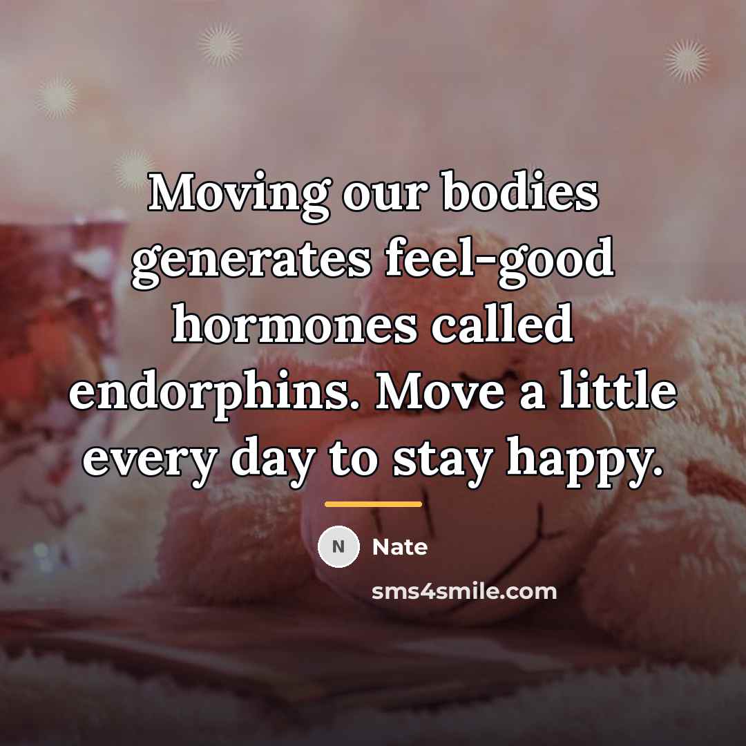 “Moving our bodies generates feel-good hormones called endorphins. Move a…” quote by Nate