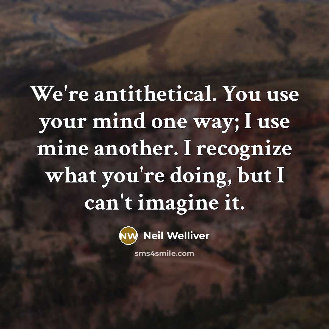 “We're antithetical. You use your mind one way; I use…” quote by Neil Welliver