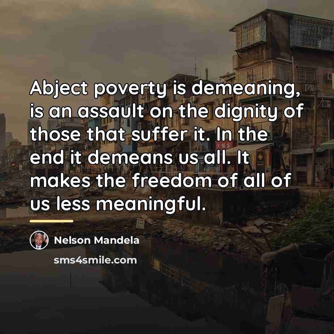 “Abject poverty is demeaning, is an assault on the dignity…” quote by Nelson Mandela