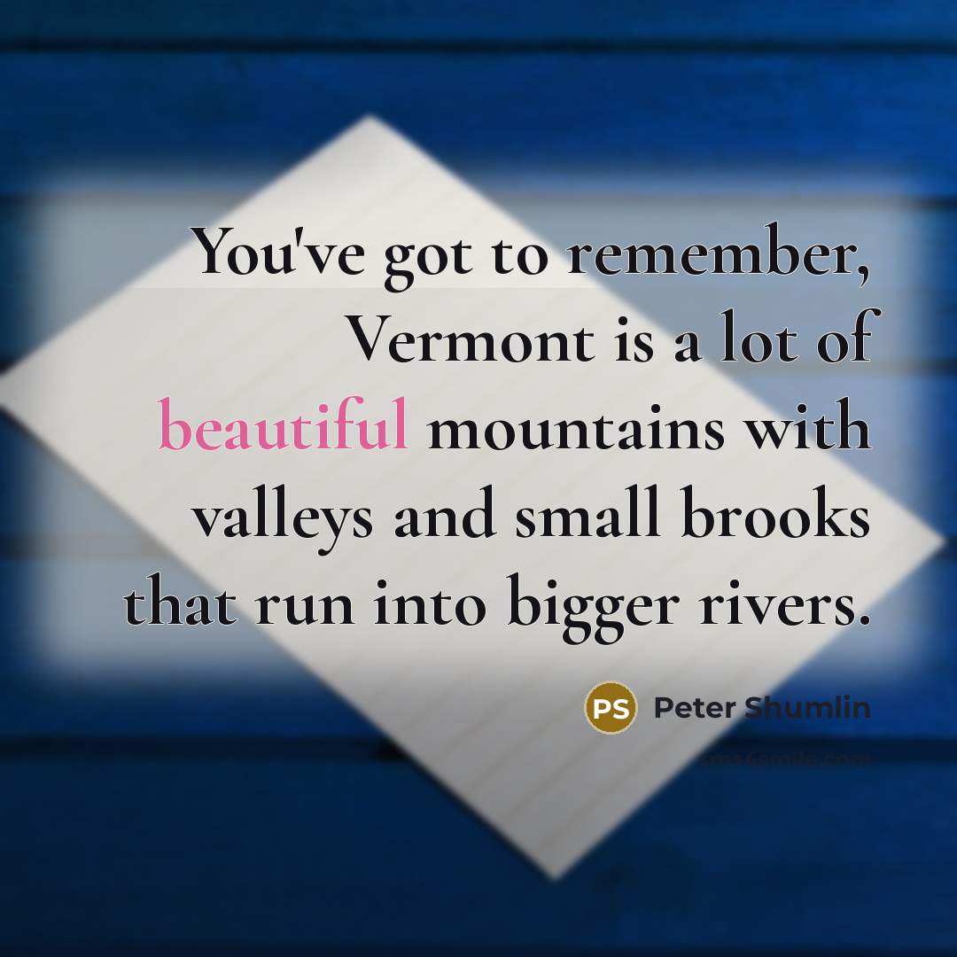“You've got to remember, Vermont is a lot of beautiful…” quote by Peter Shumlin