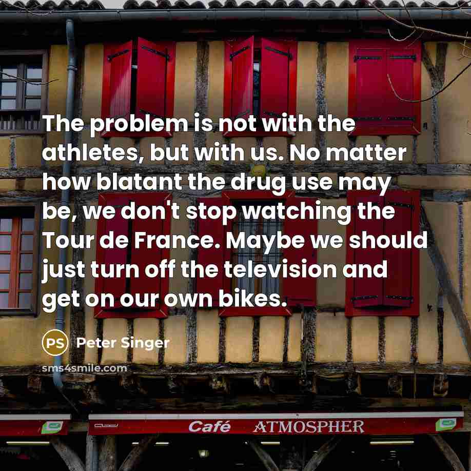 “The problem is not with the athletes, but with us.…” quote by Peter Singer