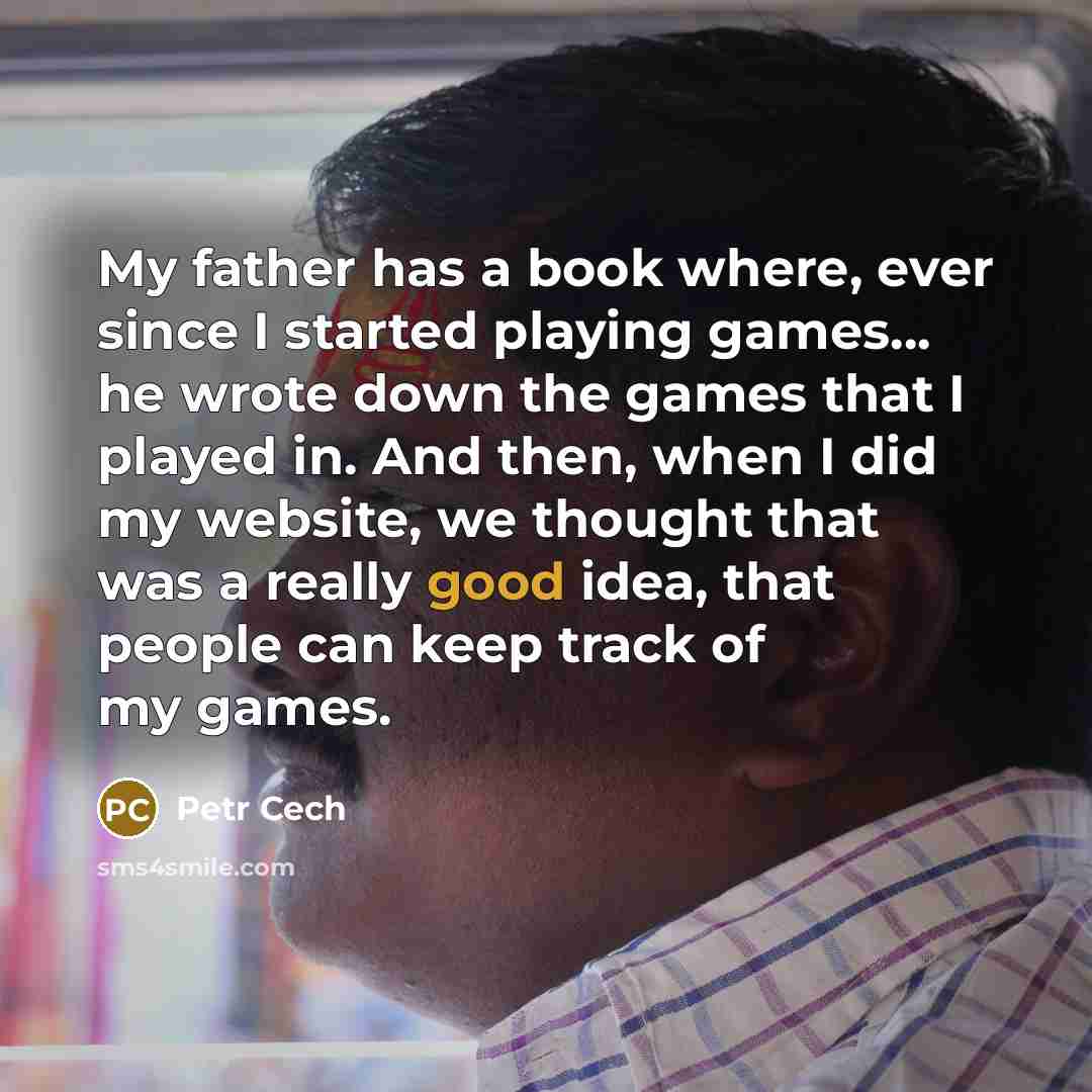 “My father has a book where, ever since I started…” quote by Petr Cech