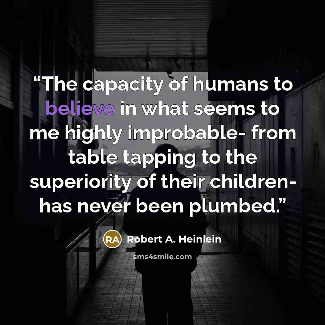 “The capacity of humans to believe in what seems to me highly improbable- from table tapping to the superiority of their children- has never been plumbed.” quote by Robert A. Heinlein