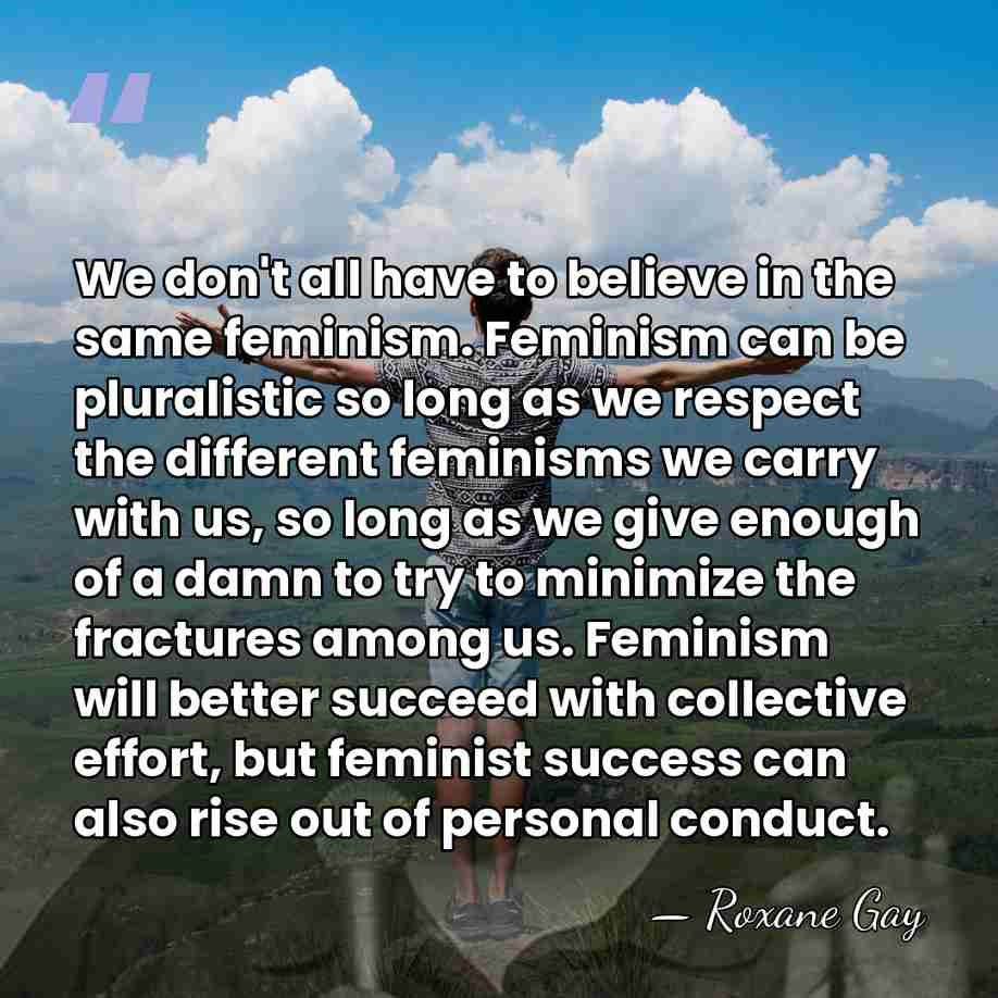 We don't all have to believe in the same feminism. Feminism can&hellip; - Roxane Gay