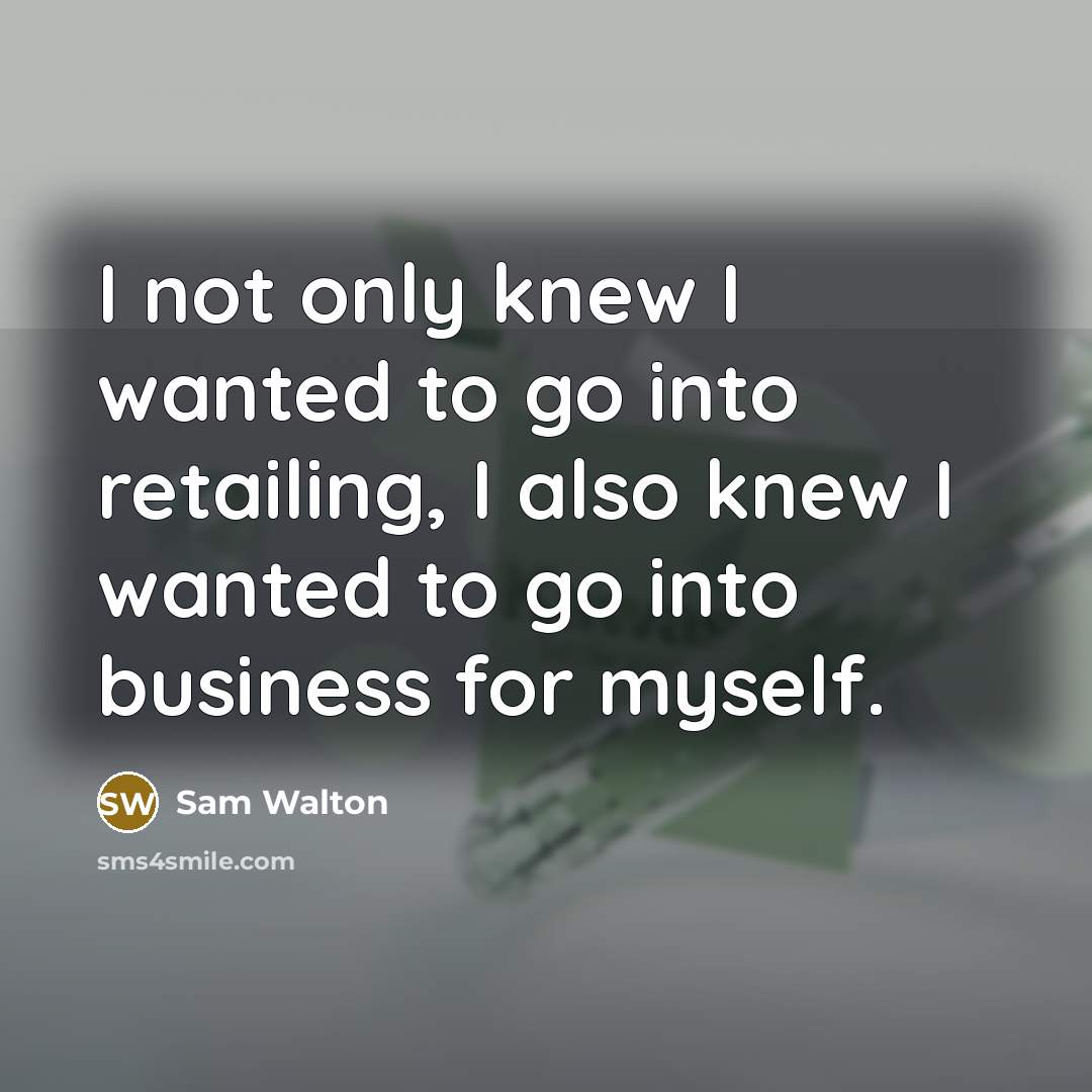 “I not only knew I wanted to go into retailing,…” quote by Sam Walton