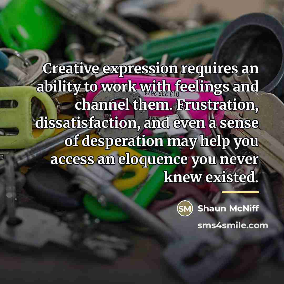 “Creative expression requires an ability to work with feelings and…” quote by Shaun McNiff