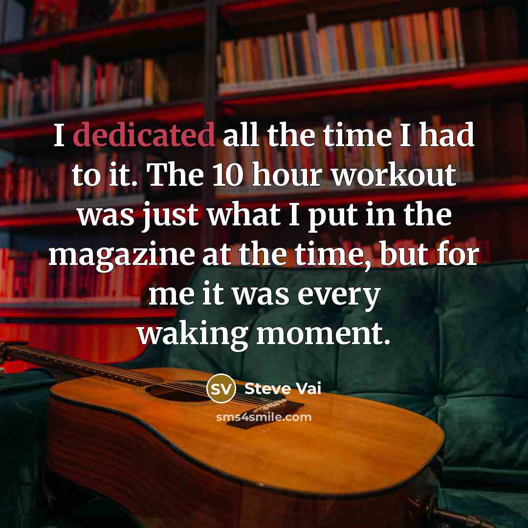 “I dedicated all the time I had to it. The…” quote by Steve Vai