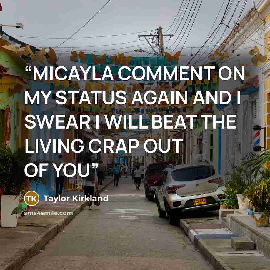 “MICAYLA COMMENT ON MY STATUS AGAIN AND I SWEAR I WILL BEAT THE LIVING CRAP OUT OF YOU” quote by Taylor Kirkland
