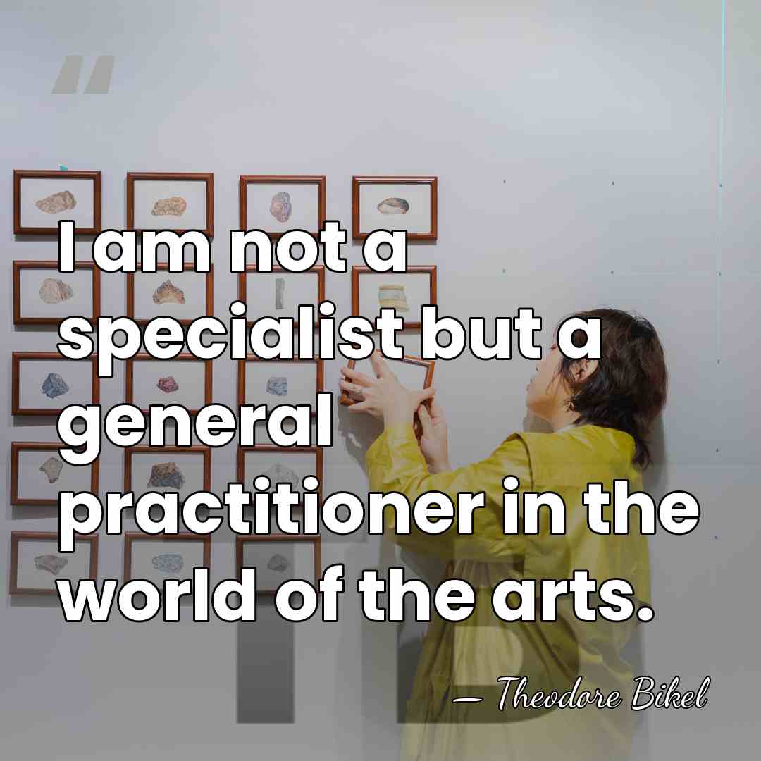 I am not a specialist but a general practitioner in the world&hellip; - Theodore Bikel
